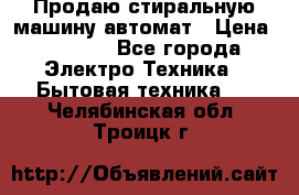 Продаю стиральную машину автомат › Цена ­ 2 500 - Все города Электро-Техника » Бытовая техника   . Челябинская обл.,Троицк г.